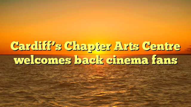 Cardiff’s Chapter Arts Centre welcomes back cinema fans 